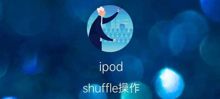 ipod shuffle操作（ipod shuffle怎么使用简介介绍）